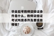 毕业后考教师资格证条件是什么，教师资格证考试所需条件及要求有哪些?
