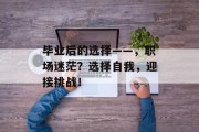 毕业后的选择——，职场迷茫？选择自我，迎接挑战！