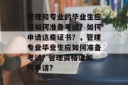 管理和专业的毕业生应该如何准备考试？如何申请这些证书？，管理专业毕业生应如何准备考试? 管理资格证如何申请?