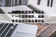 油画生毕业后能干什么？一个深度解析，油画生毕业后还能从事什么？