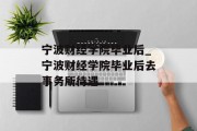 宁波财经学院毕业后_宁波财经学院毕业后去事务所待遇