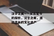 汉字之美——从古至今的探析，汉字之美，源远流长的文化遗产