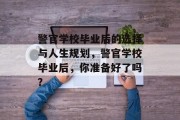 警官学校毕业后的选择与人生规划，警官学校毕业后，你准备好了吗？