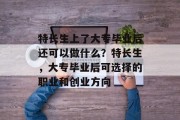 特长生上了大专毕业后还可以做什么？特长生，大专毕业后可选择的职业和创业方向