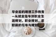 毕业后的理想工作教育—从就业指导到职业生涯规划，职业规划，求职前的引导与规划
