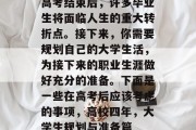 高考结束后，许多毕业生将面临人生的重大转折点。接下来，你需要规划自己的大学生活，为接下来的职业生涯做好充分的准备。下面是一些在高考后应该考虑的事项，高校四年，大学生规划与准备篇