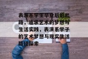 表演系学生毕业后的出路，追求艺术的梦想与生活实践，表演系学子的艺术梦想与现实生活路径探索