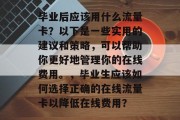毕业后应该用什么流量卡？以下是一些实用的建议和策略，可以帮助你更好地管理你的在线费用。，毕业生应该如何选择正确的在线流量卡以降低在线费用？