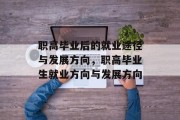 职高毕业后的就业途径与发展方向，职高毕业生就业方向与发展方向