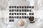 农学专业毕业生的就业选择与职业发展路径，农业专业毕业生，就业路向与职业发展的方向探究