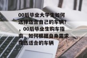 00后毕业大学生如何选择适合自己的车辆？，00后毕业生购车指南，如何根据自身需求挑选适合的车辆