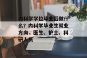 内科学学位毕业后做什么？内科学毕业生就业方向，医生、护士、科研人员