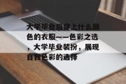 大学毕业后穿上什么颜色的衣服——色彩之选，大学毕业装扮，展现自我色彩的选择