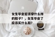 女生毕业后该穿什么样的鞋子？，女生毕业了应该买什么鞋？
