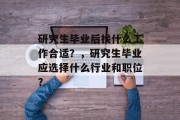 研究生毕业后找什么工作合适？，研究生毕业应选择什么行业和职位？