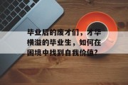 毕业后的废才们，才华横溢的毕业生，如何在困境中找到自我价值?