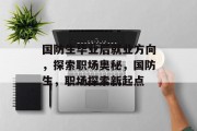 国防生毕业后就业方向，探索职场奥秘，国防生，职场探索新起点