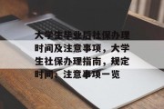 大学生毕业后社保办理时间及注意事项，大学生社保办理指南，规定时间、注意事项一览