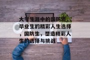 大学生涯中的国防班，毕业生的精彩人生选择，国防生，塑造精彩人生的选择与挑战