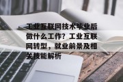 工业互联网技术毕业后做什么工作？工业互联网转型，就业前景及相关技能解析