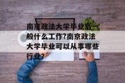 南京政法大学毕业后一般什么工作?南京政法大学毕业可以从事哪些行业？