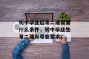 初中毕业后考二建需要什么条件，初中毕业生考二建有哪些要求？