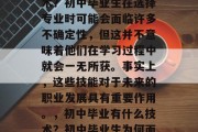 初中毕业后都有什么技术？初中毕业生在选择专业时可能会面临许多不确定性，但这并不意味着他们在学习过程中就会一无所获。事实上，这些技能对于未来的职业发展具有重要作用。，初中毕业有什么技术？初中毕业生为何面临不确定？