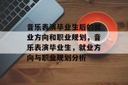 音乐表演毕业生后的就业方向和职业规划，音乐表演毕业生，就业方向与职业规划分析