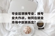 毕业后想换专业，换专业大作战，如何在就业市场中脱颖而出?