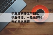 毕业后的怀念与回忆，毕业怀旧，一段美好时光的回忆回顾
