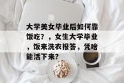 大学美女毕业后如何靠饭吃？，女生大学毕业，饭来洗衣报答，凭啥能活下来？