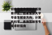 日本东京大学毕业后做些什么，日本东京大学毕业生就业方向，计算机科学、市场营销等专业求职指南