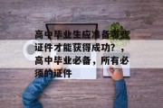高中毕业生应准备哪些证件才能获得成功？，高中毕业必备，所有必须的证件