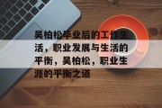吴柏松毕业后的工作生活，职业发展与生活的平衡，吴柏松，职业生涯的平衡之道