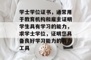 学士学位证书，通常用于教育机构和雇主证明学生具有学习的能力，求学士学位，证明您具备良好学习能力的有力工具