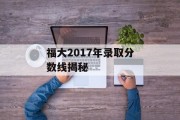 福大2017年录取分数线揭秘
