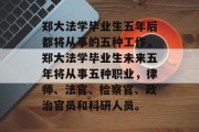 郑大法学毕业生五年后都将从事的五种工作，郑大法学毕业生未来五年将从事五种职业，律师、法官、检察官、政治官员和科研人员。