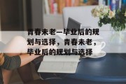 青春未老—毕业后的规划与选择，青春未老，毕业后的规划与选择
