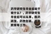药学研究生毕业后能干些什么？，药学研究生毕业后可以从事，医药研发、药物包装、药学教育等工作。