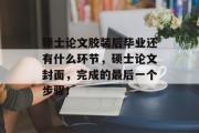 硕士论文胶装后毕业还有什么环节，硕士论文封面，完成的最后一个步骤！