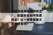 应届毕业如何尽快转正？，应届毕业如何快速转正？这一步骤需要注意哪些事项？