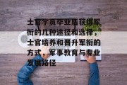 士官学员毕业后获得军衔的几种途径和选择，士官培养和晋升军衔的方式，军事教育与专业发展路径