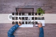 审视自我，展望未来，反思与展望，重新认识自我与未来的价值