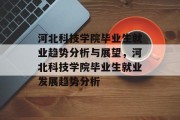 河北科技学院毕业生就业趋势分析与展望，河北科技学院毕业生就业发展趋势分析