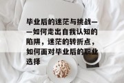 毕业后的迷茫与挑战——如何走出自我认知的陷阱，迷茫的转折点，如何面对毕业后的职业选择
