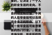 毕业后的选择是非常重要的，它决定了一个人的职业生涯的走向。不同的专业和领域有着各自的特点和价值，不同的人在毕业后可以选择适合自己的职业。以下是一些毕业后可能想要做的热门行业。，就业市场分析，毕业后的热门职业及趋势分析