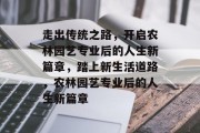 走出传统之路，开启农林园艺专业后的人生新篇章，踏上新生活道路，农林园艺专业后的人生新篇章