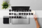 初中毕业00后还能做些什么，初中毕业生如何继续发展？