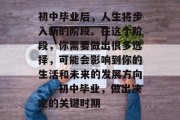 初中毕业后，人生将步入新的阶段。在这个阶段，你需要做出很多选择，可能会影响到你的生活和未来的发展方向。，初中毕业，做出决定的关键时期