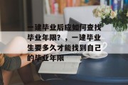 一建毕业后应如何查找毕业年限？，一建毕业生要多久才能找到自己的毕业年限